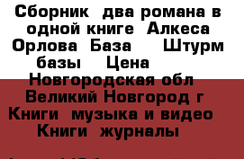 Сборник, два романа в одной книге, Алкеса Орлова “База 24. Штурм базы“ › Цена ­ 200 - Новгородская обл., Великий Новгород г. Книги, музыка и видео » Книги, журналы   